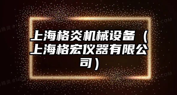 上海格炎機械設備（上海格宏儀器有限公司）