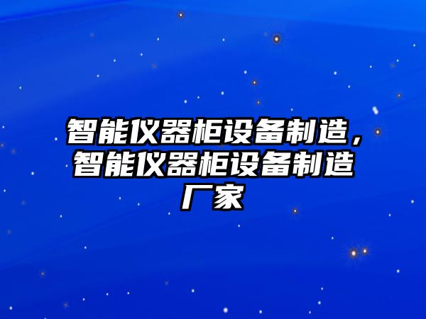 智能儀器柜設備制造，智能儀器柜設備制造廠(chǎng)家