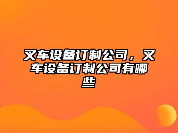 叉車(chē)設備訂制公司，叉車(chē)設備訂制公司有哪些