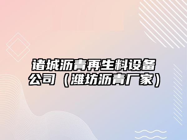 諸城瀝青再生料設備公司（濰坊瀝青廠(chǎng)家）