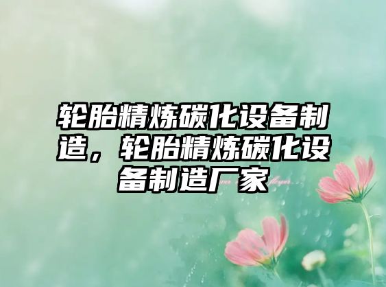 輪胎精煉碳化設備制造，輪胎精煉碳化設備制造廠(chǎng)家