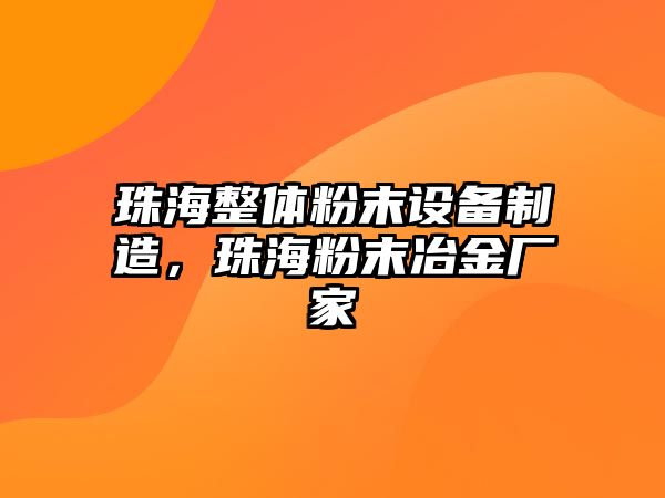 珠海整體粉末設備制造，珠海粉末冶金廠(chǎng)家