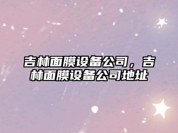 吉林面膜設備公司，吉林面膜設備公司地址