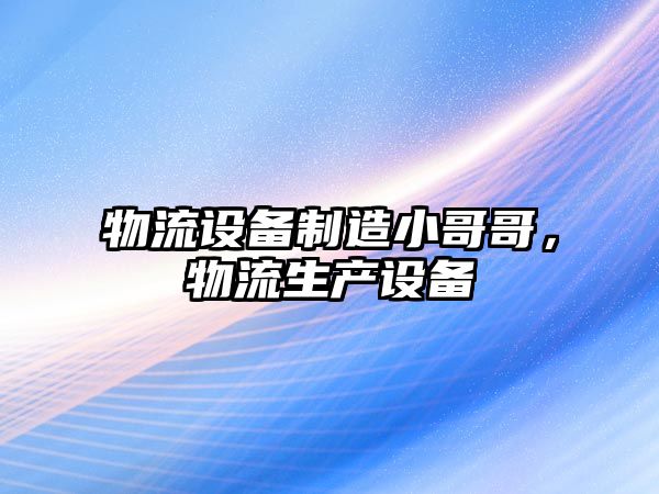 物流設備制造小哥哥，物流生產(chǎn)設備