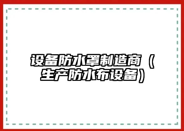 設備防水罩制造商（生產(chǎn)防水布設備）