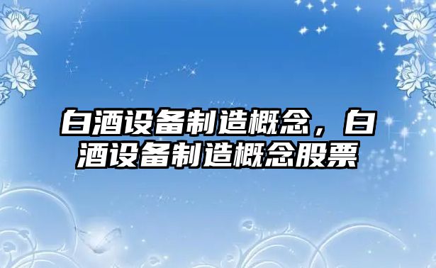 白酒設備制造概念，白酒設備制造概念股票