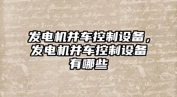 發(fā)電機并車(chē)控制設備，發(fā)電機并車(chē)控制設備有哪些