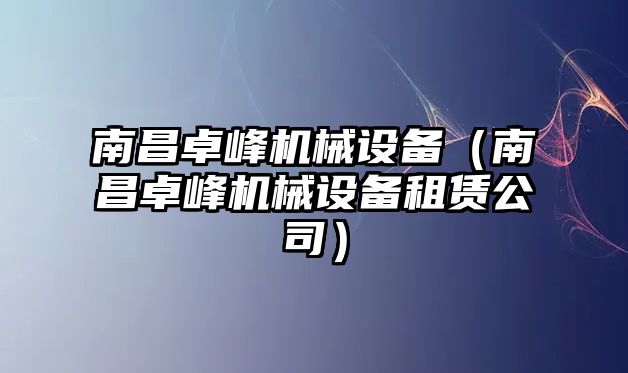 南昌卓峰機械設備（南昌卓峰機械設備租賃公司）