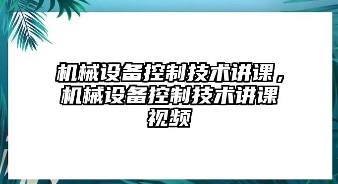 機械設備控制技術(shù)講課，機械設備控制技術(shù)講課視頻