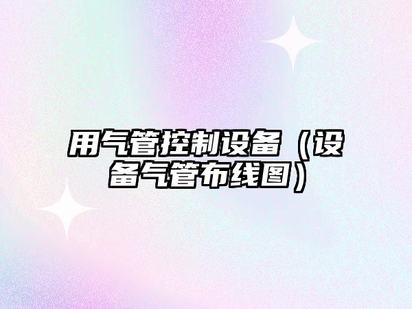 用氣管控制設備（設備氣管布線(xiàn)圖）