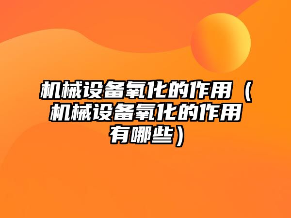 機械設備氧化的作用（機械設備氧化的作用有哪些）