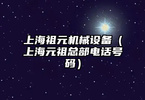 上海祖元機械設備（上海元祖總部電話(huà)號碼）