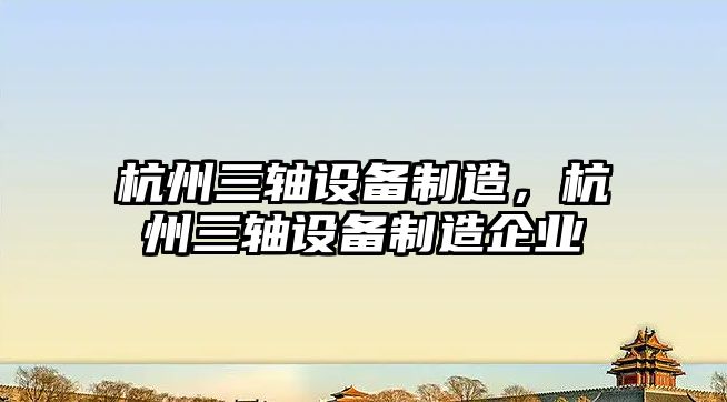 杭州三軸設備制造，杭州三軸設備制造企業(yè)
