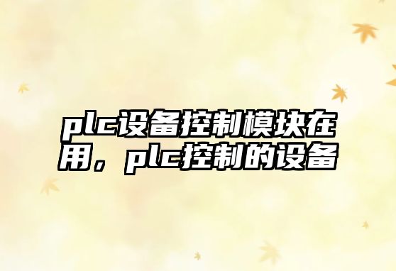 plc設備控制模塊在用，plc控制的設備