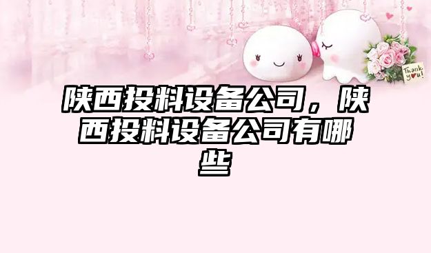 陜西投料設備公司，陜西投料設備公司有哪些