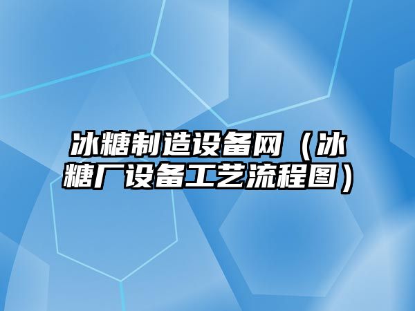 冰糖制造設備網(wǎng)（冰糖廠(chǎng)設備工藝流程圖）