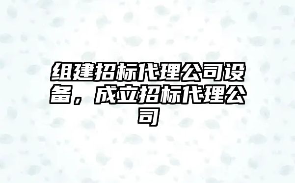 組建招標代理公司設備，成立招標代理公司