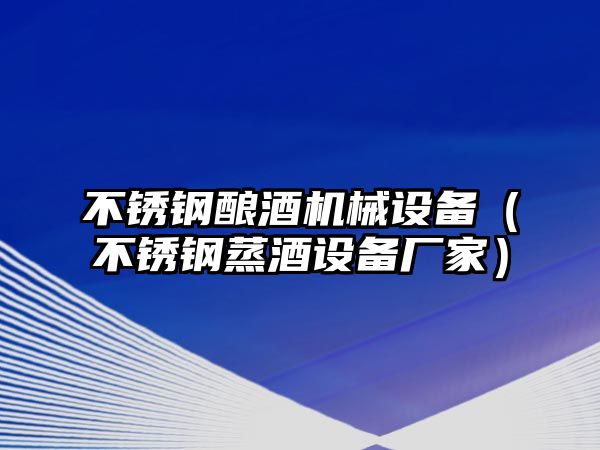 不銹鋼釀酒機械設備（不銹鋼蒸酒設備廠(chǎng)家）