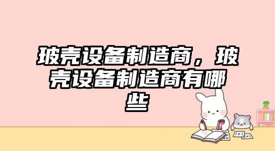 玻殼設備制造商，玻殼設備制造商有哪些