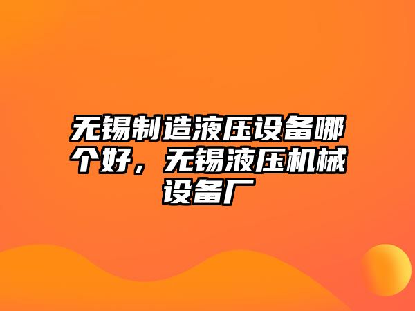 無(wú)錫制造液壓設備哪個(gè)好，無(wú)錫液壓機械設備廠(chǎng)