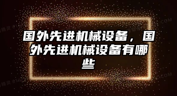 國外先進(jìn)機械設備，國外先進(jìn)機械設備有哪些