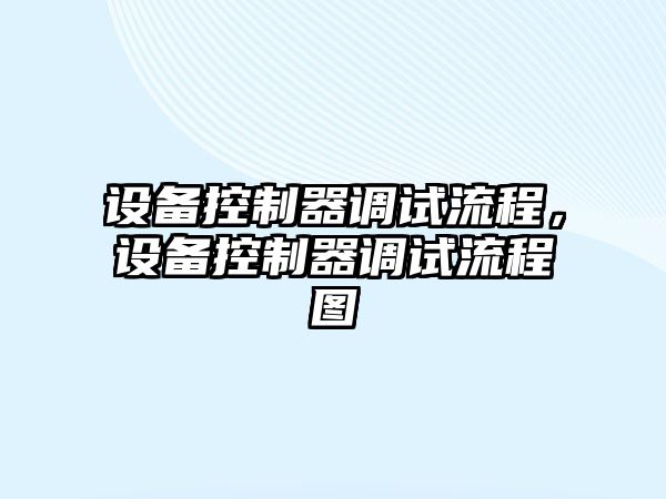 設備控制器調試流程，設備控制器調試流程圖