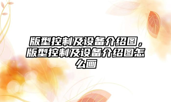 版型控制及設備介紹圖，版型控制及設備介紹圖怎么畫(huà)