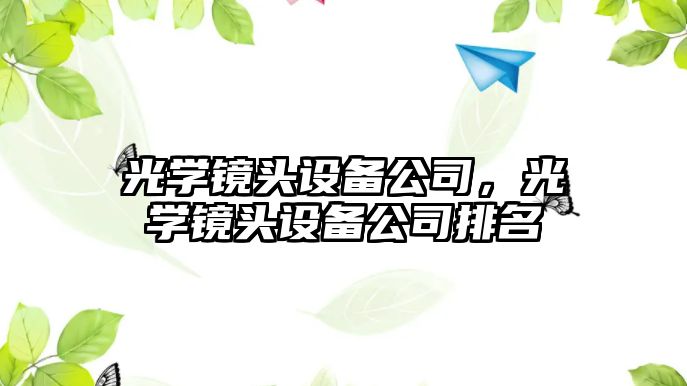 光學(xué)鏡頭設備公司，光學(xué)鏡頭設備公司排名