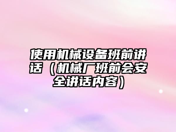 使用機械設備班前講話(huà)（機械廠(chǎng)班前會(huì )安全講話(huà)內容）