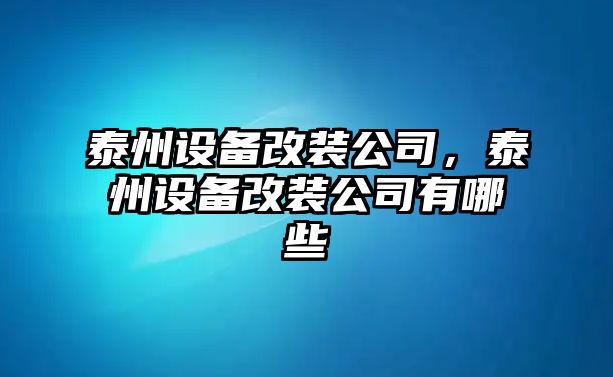 泰州設備改裝公司，泰州設備改裝公司有哪些