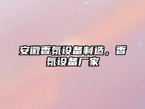 安徽香氛設備制造，香氛設備廠(chǎng)家