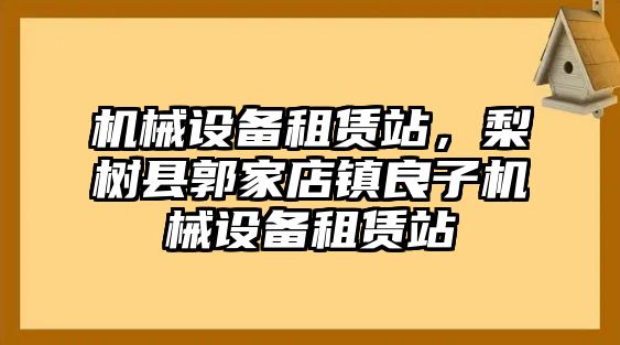 機械設備租賃站，梨樹(shù)縣郭家店鎮良子機械設備租賃站