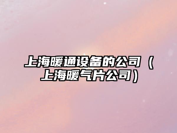 上海暖通設備的公司（上海暖氣片公司）