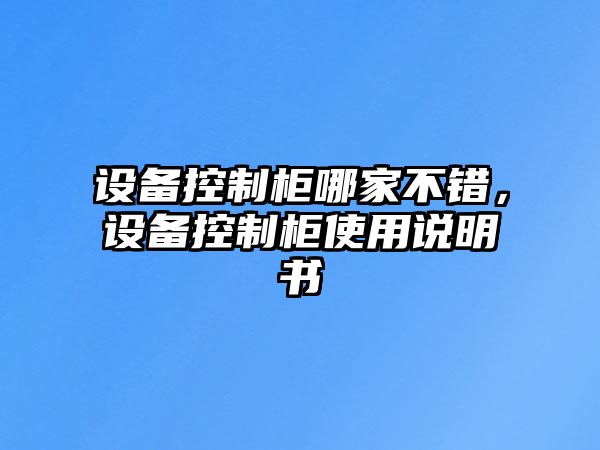 設備控制柜哪家不錯，設備控制柜使用說(shuō)明書(shū)