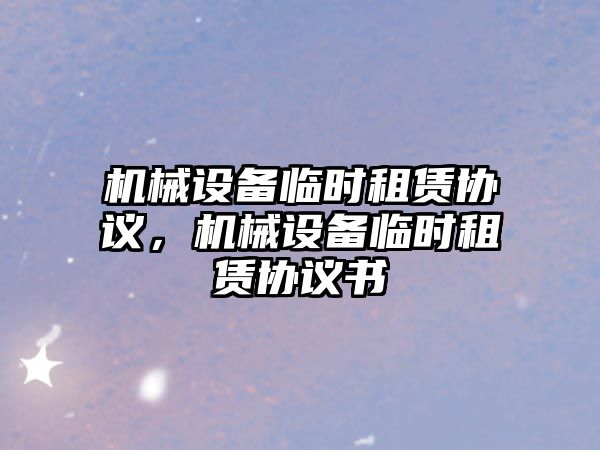 機械設備臨時(shí)租賃協(xié)議，機械設備臨時(shí)租賃協(xié)議書(shū)