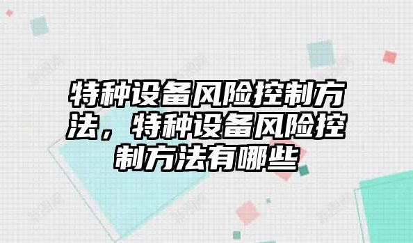 特種設備風(fēng)險控制方法，特種設備風(fēng)險控制方法有哪些