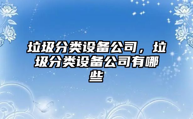 垃圾分類(lèi)設備公司，垃圾分類(lèi)設備公司有哪些