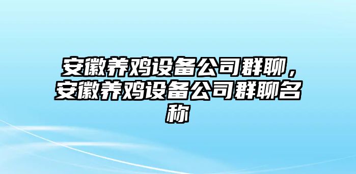 安徽養雞設備公司群聊，安徽養雞設備公司群聊名稱(chēng)