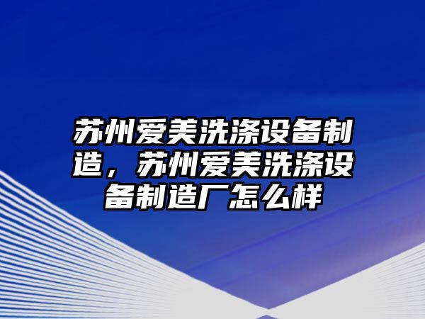 蘇州愛(ài)美洗滌設備制造，蘇州愛(ài)美洗滌設備制造廠(chǎng)怎么樣