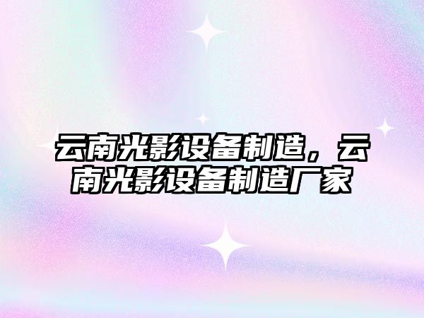 云南光影設備制造，云南光影設備制造廠(chǎng)家