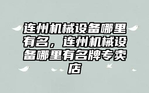 連州機械設備哪里有名，連州機械設備哪里有名牌專(zhuān)賣(mài)店