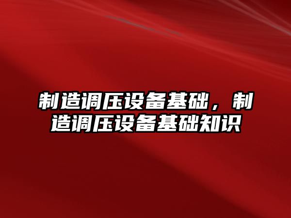 制造調壓設備基礎，制造調壓設備基礎知識