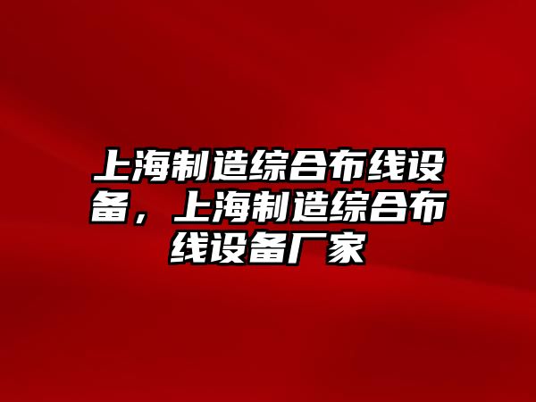 上海制造綜合布線(xiàn)設備，上海制造綜合布線(xiàn)設備廠(chǎng)家