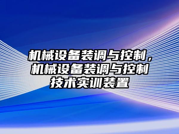 機械設備裝調與控制，機械設備裝調與控制技術(shù)實(shí)訓裝置
