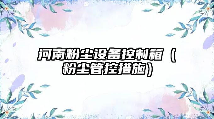 河南粉塵設備控制箱（粉塵管控措施）