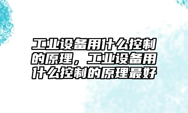 工業(yè)設備用什么控制的原理，工業(yè)設備用什么控制的原理最好