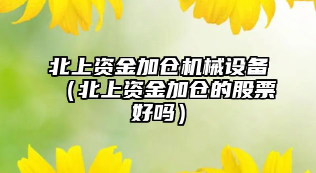 北上資金加倉機械設備（北上資金加倉的股票好嗎）