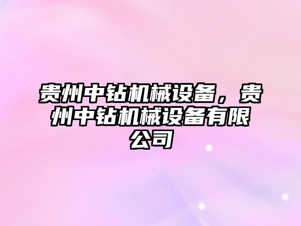 貴州中鉆機械設備，貴州中鉆機械設備有限公司