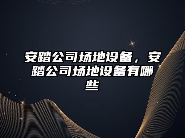 安踏公司場(chǎng)地設備，安踏公司場(chǎng)地設備有哪些