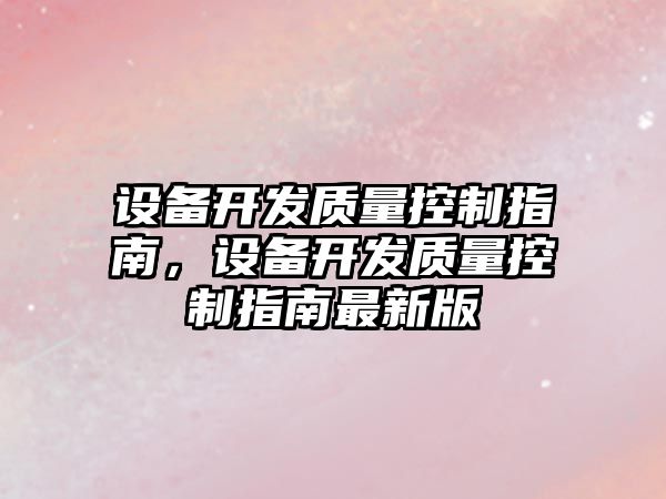 設備開(kāi)發(fā)質(zhì)量控制指南，設備開(kāi)發(fā)質(zhì)量控制指南最新版